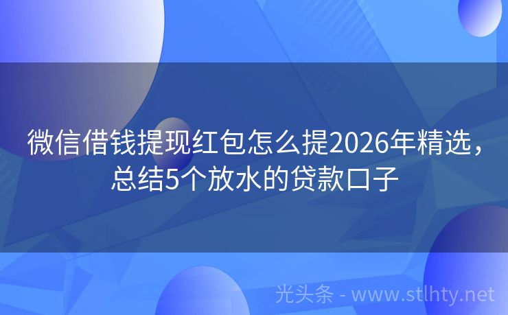 微信借钱提现红包怎么提2026年精选，总结5个放水的贷款口子