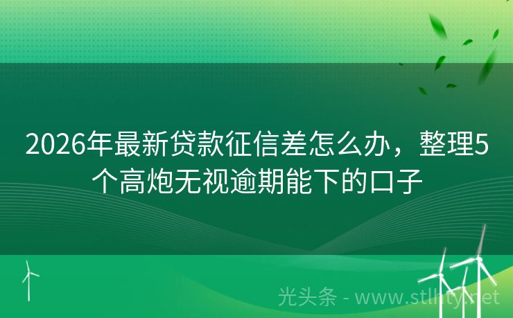 2026年最新贷款征信差怎么办，整理5个高炮无视逾期能下的口子