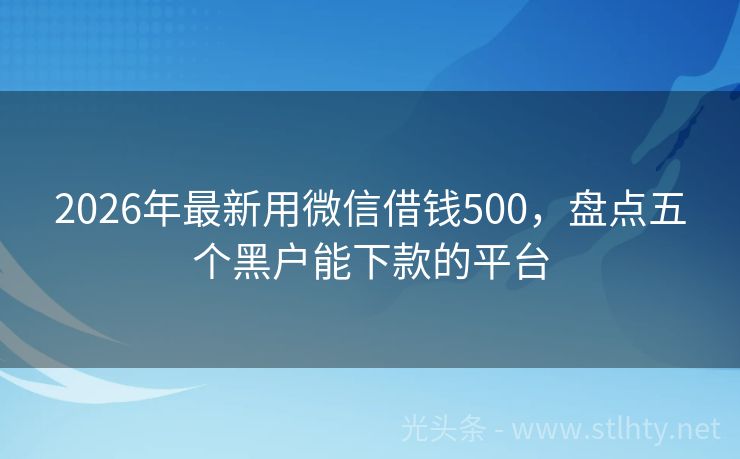 2026年最新用微信借钱500，盘点五个黑户能下款的平台
