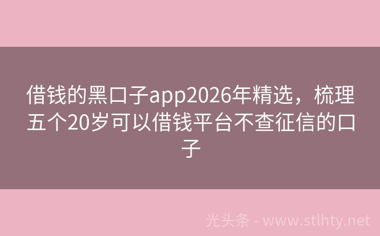 借钱的黑口子app2026年精选，梳理五个20岁可以借钱平台不查征信的口子
