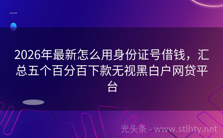 2026年最新怎么用身份证号借钱，汇总五个百分百下款无视黑白户网贷平台