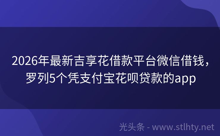 2026年最新吉享花借款平台微信借钱，罗列5个凭支付宝花呗贷款的app