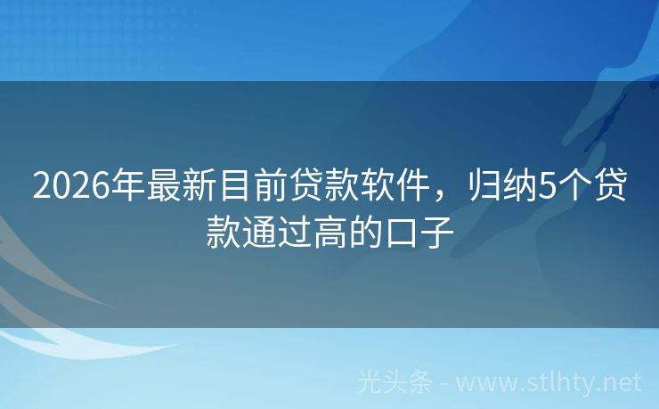 2026年最新目前贷款软件，归纳5个贷款通过高的口子