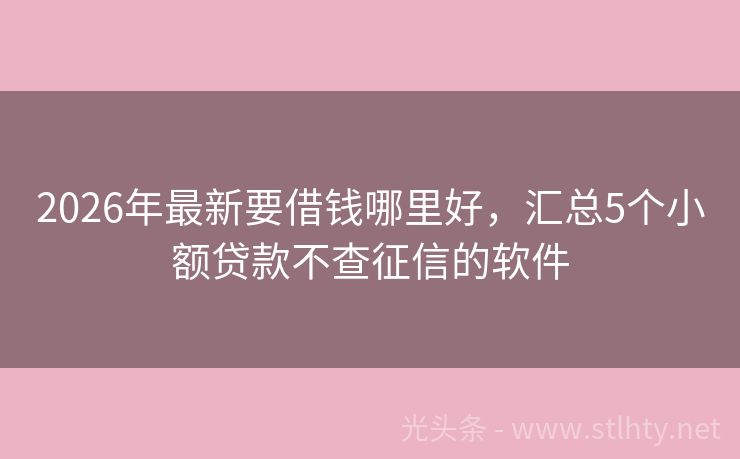 2026年最新要借钱哪里好，汇总5个小额贷款不查征信的软件