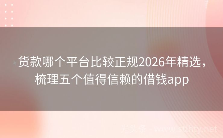 货款哪个平台比较正规2026年精选，梳理五个值得信赖的借钱app