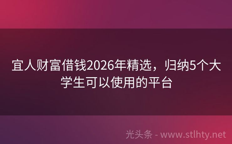 宜人财富借钱2026年精选，归纳5个大学生可以使用的平台