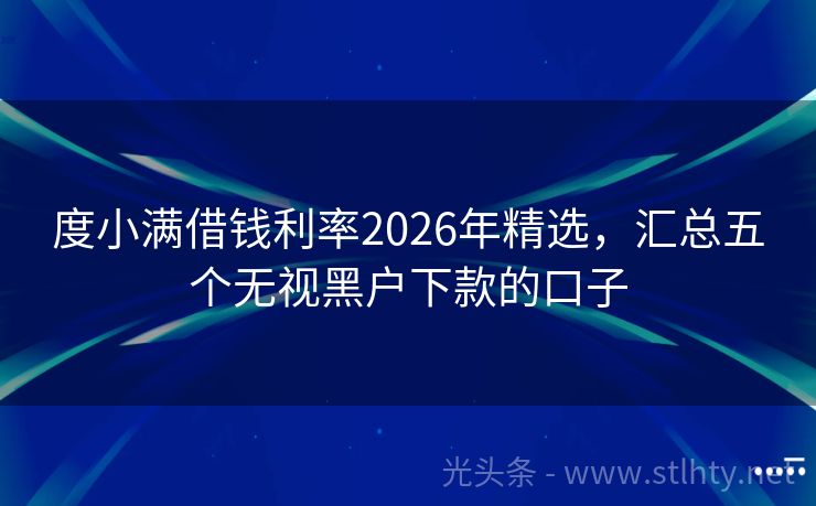 度小满借钱利率2026年精选，汇总五个无视黑户下款的口子
