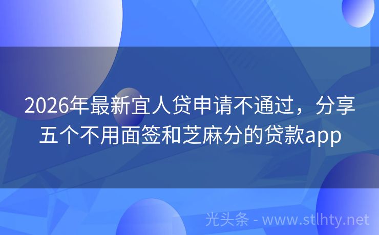 2026年最新宜人贷申请不通过，分享五个不用面签和芝麻分的贷款app