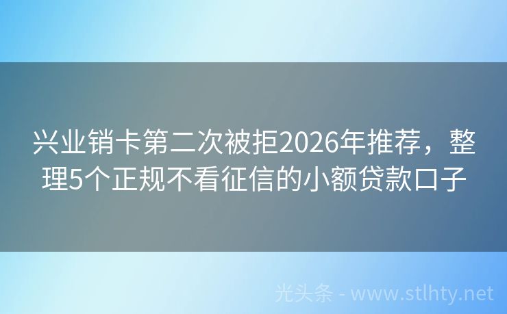 兴业销卡第二次被拒2026年推荐，整理5个正规不看征信的小额贷款口子