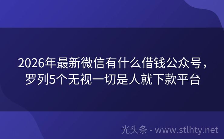 2026年最新微信有什么借钱公众号，罗列5个无视一切是人就下款平台