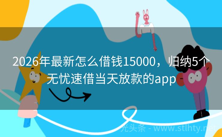 2026年最新怎么借钱15000，归纳5个无忧速借当天放款的app