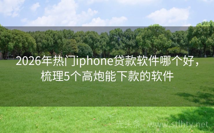 2026年热门iphone贷款软件哪个好，梳理5个高炮能下款的软件
