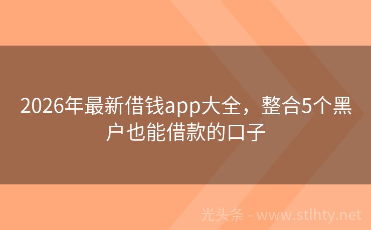 2026年最新借钱app大全，整合5个黑户也能借款的口子