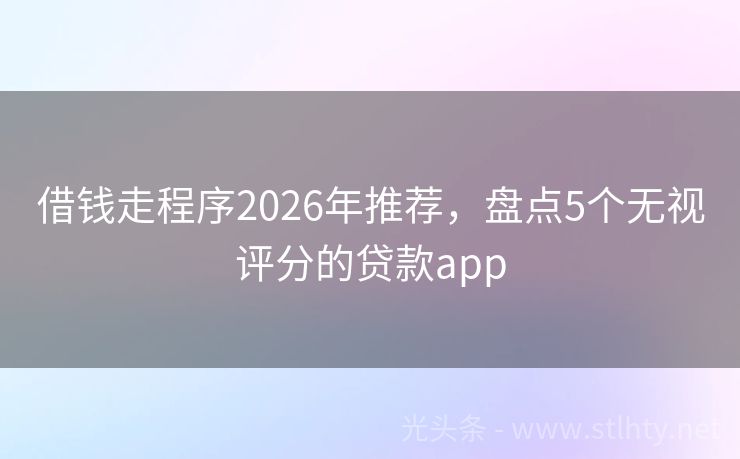 借钱走程序2026年推荐，盘点5个无视评分的贷款app