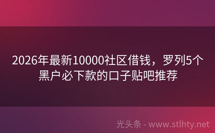 2026年最新10000社区借钱，罗列5个黑户必下款的口子贴吧推荐
