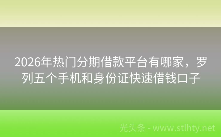 2026年热门分期借款平台有哪家，罗列五个手机和身份证快速借钱口子