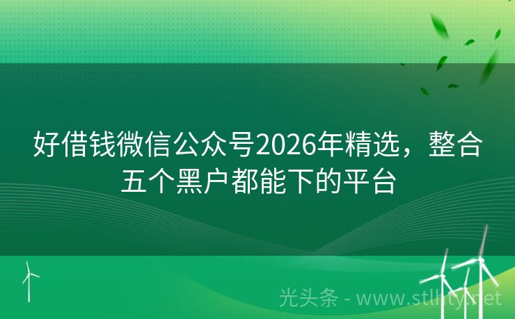 好借钱微信公众号2026年精选，整合五个黑户都能下的平台