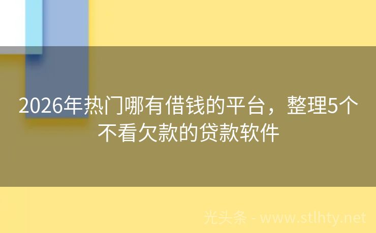 2026年热门哪有借钱的平台，整理5个不看欠款的贷款软件