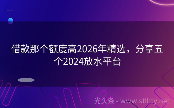 借款那个额度高2026年精选，分享五个2024放水平台