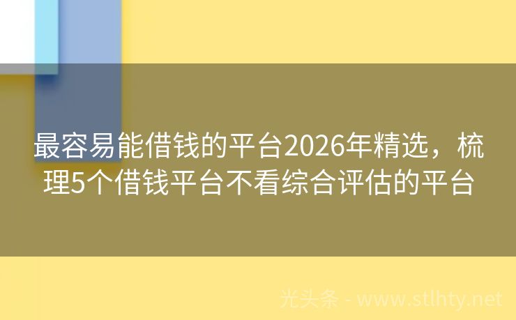最容易能借钱的平台2026年精选，梳理5个借钱平台不看综合评估的平台