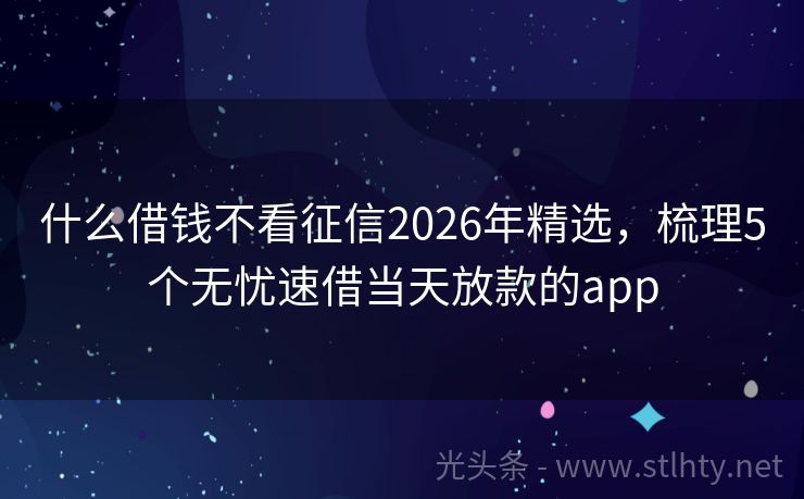 什么借钱不看征信2026年精选，梳理5个无忧速借当天放款的app