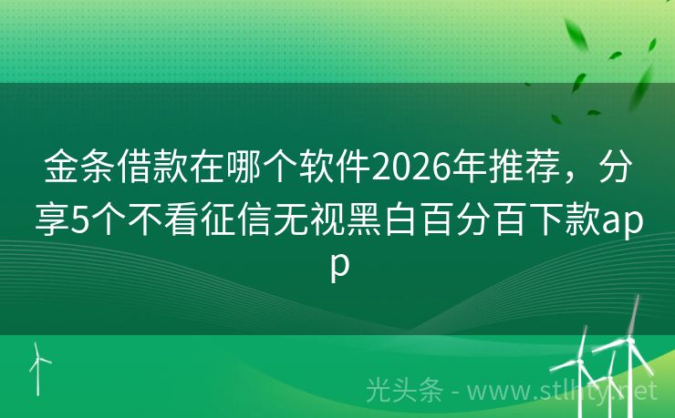 金条借款在哪个软件2026年推荐，分享5个不看征信无视黑白百分百下款app