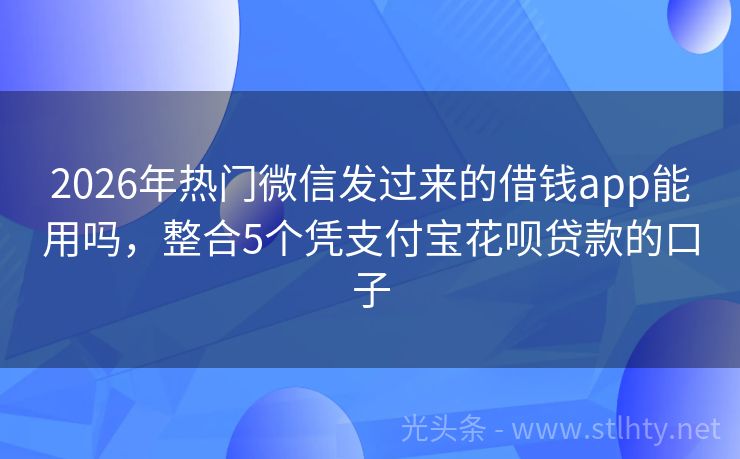 2026年热门微信发过来的借钱app能用吗，整合5个凭支付宝花呗贷款的口子