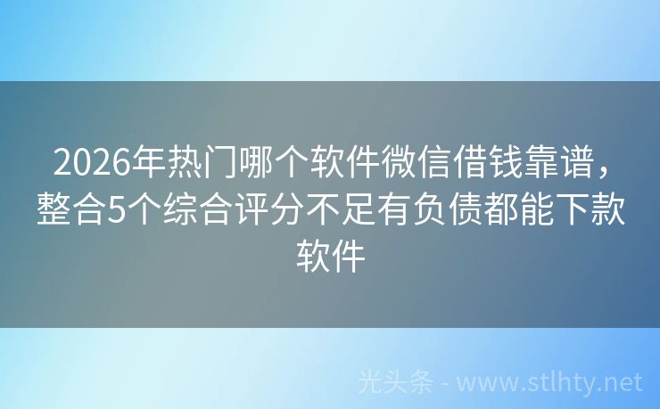 2026年热门哪个软件微信借钱靠谱，整合5个综合评分不足有负债都能下款软件