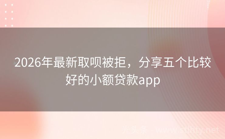 2026年最新取呗被拒，分享五个比较好的小额贷款app