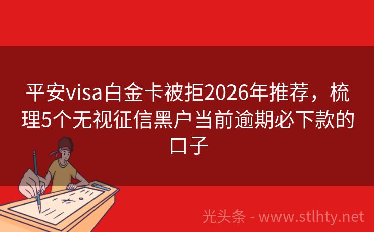 平安visa白金卡被拒2026年推荐，梳理5个无视征信黑户当前逾期必下款的口子