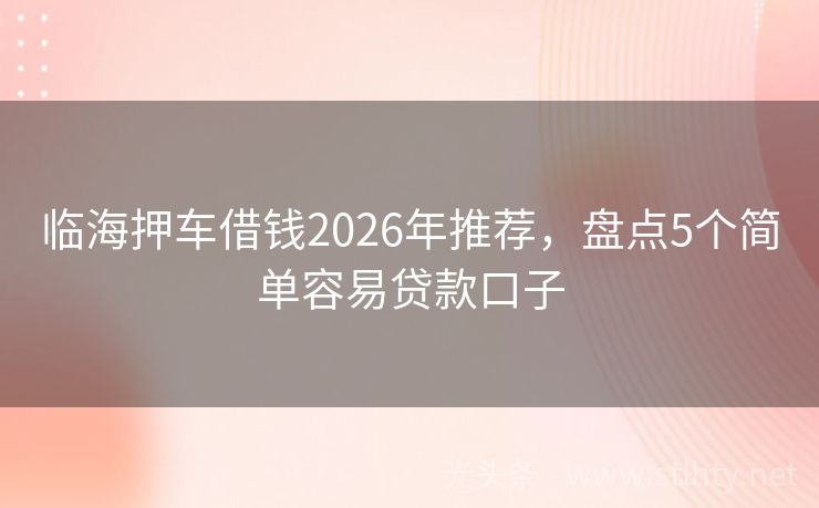 临海押车借钱2026年推荐，盘点5个简单容易贷款口子