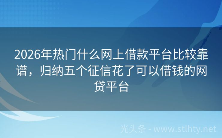 2026年热门什么网上借款平台比较靠谱，归纳五个征信花了可以借钱的网贷平台