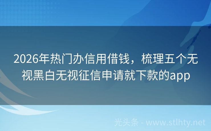2026年热门办信用借钱，梳理五个无视黑白无视征信申请就下款的app