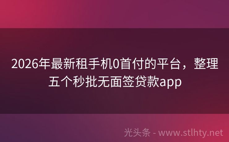 2026年最新租手机0首付的平台，整理五个秒批无面签贷款app