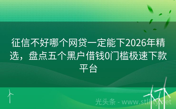 征信不好哪个网贷一定能下2026年精选，盘点五个黑户借钱0门槛极速下款平台