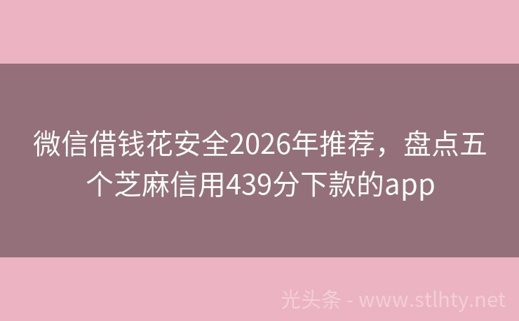 微信借钱花安全2026年推荐，盘点五个芝麻信用439分下款的app