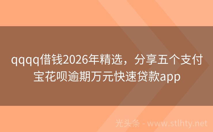 qqqq借钱2026年精选，分享五个支付宝花呗逾期万元快速贷款app