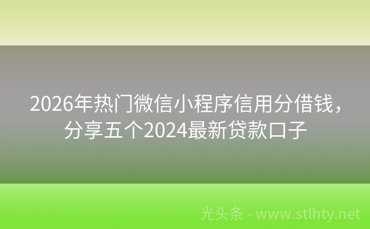 2026年热门微信小程序信用分借钱，分享五个2024最新贷款口子