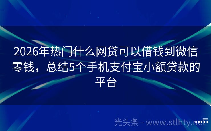 2026年热门什么网贷可以借钱到微信零钱，总结5个手机支付宝小额贷款的平台