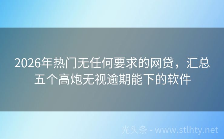 2026年热门无任何要求的网贷，汇总五个高炮无视逾期能下的软件