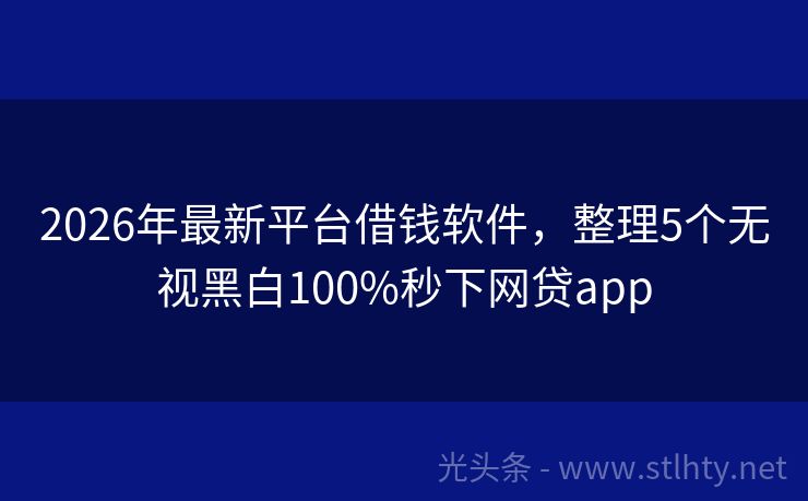 2026年最新平台借钱软件，整理5个无视黑白100%秒下网贷app