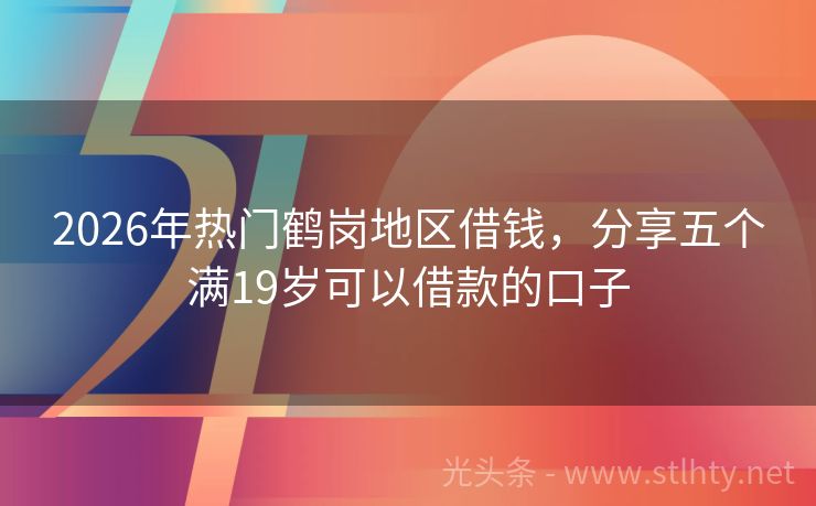 2026年热门鹤岗地区借钱，分享五个满19岁可以借款的口子