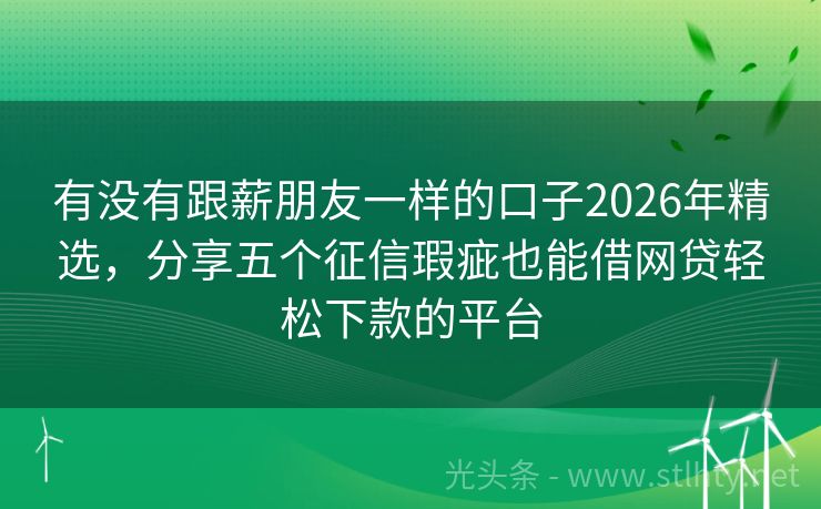 有没有跟薪朋友一样的口子2026年精选，分享五个征信瑕疵也能借网贷轻松下款的平台