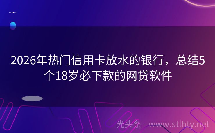2026年热门信用卡放水的银行，总结5个18岁必下款的网贷软件