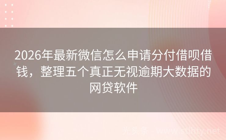2026年最新微信怎么申请分付借呗借钱，整理五个真正无视逾期大数据的网贷软件