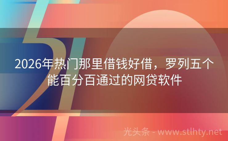 2026年热门那里借钱好借，罗列五个能百分百通过的网贷软件
