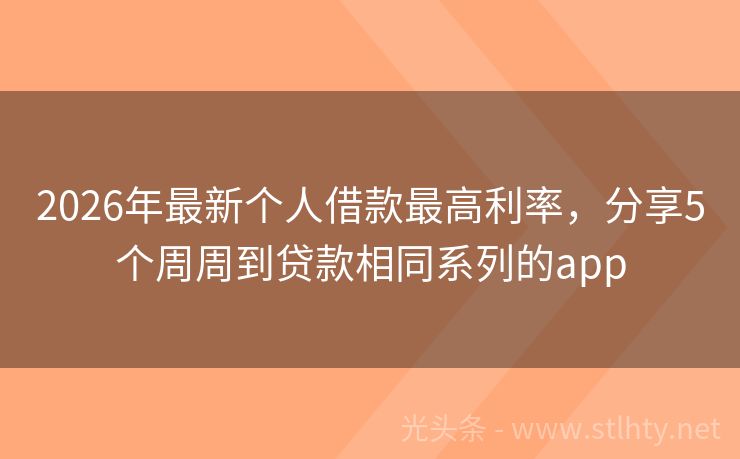 2026年最新个人借款最高利率，分享5个周周到贷款相同系列的app