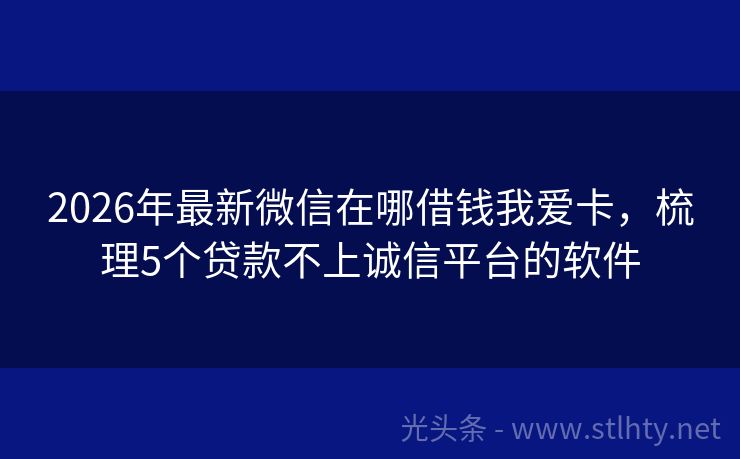 2026年最新微信在哪借钱我爱卡，梳理5个贷款不上诚信平台的软件