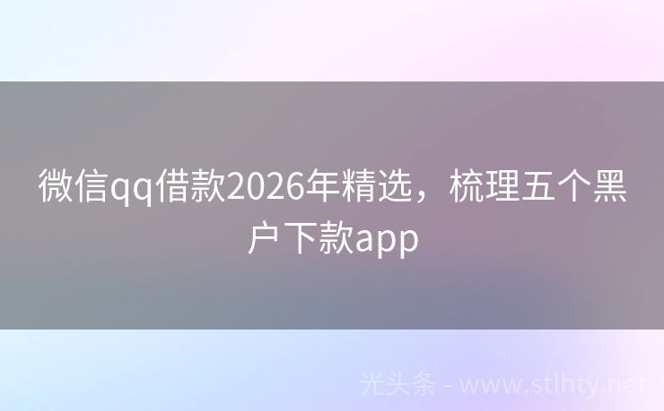 微信qq借款2026年精选，梳理五个黑户下款app