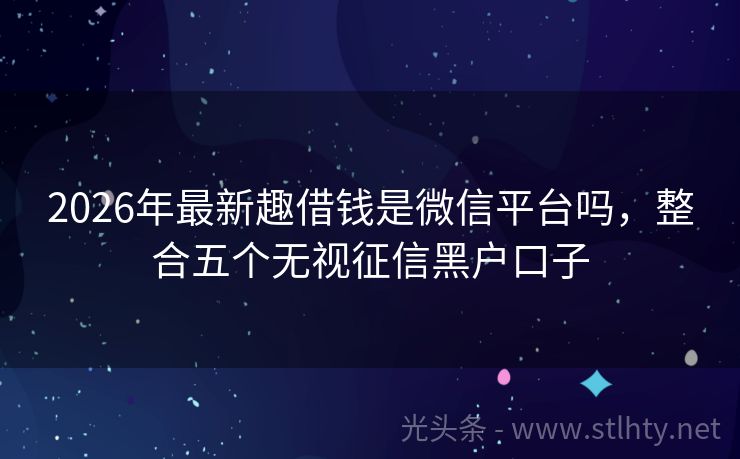 2026年最新趣借钱是微信平台吗，整合五个无视征信黑户口子